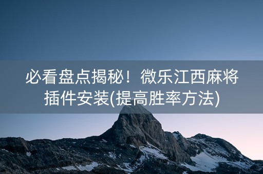 必看盘点揭秘！微乐江西麻将插件安装(提高胜率方法)