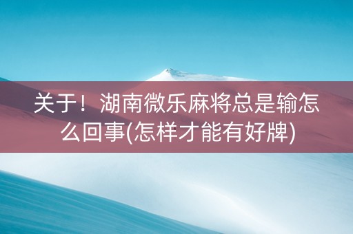 关于！湖南微乐麻将总是输怎么回事(怎样才能有好牌)