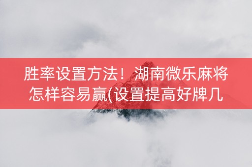 胜率设置方法！湖南微乐麻将怎样容易赢(设置提高好牌几率)