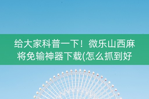 给大家科普一下！微乐山西麻将免输神器下载(怎么抓到好牌)