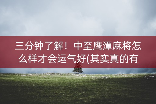 三分钟了解！中至鹰潭麻将怎么样才会运气好(其实真的有挂)