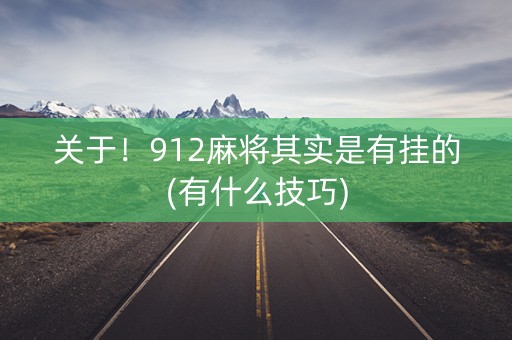 关于！912麻将其实是有挂的(有什么技巧)