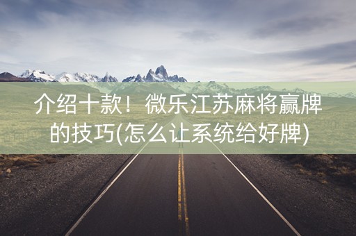 介绍十款！微乐江苏麻将赢牌的技巧(怎么让系统给好牌)