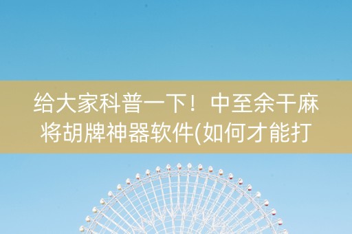 给大家科普一下！中至余干麻将胡牌神器软件(如何才能打赢)