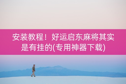 安装教程！好运启东麻将其实是有挂的(专用神器下载)