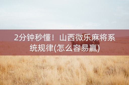 2分钟秒懂！山西微乐麻将系统规律(怎么容易赢)