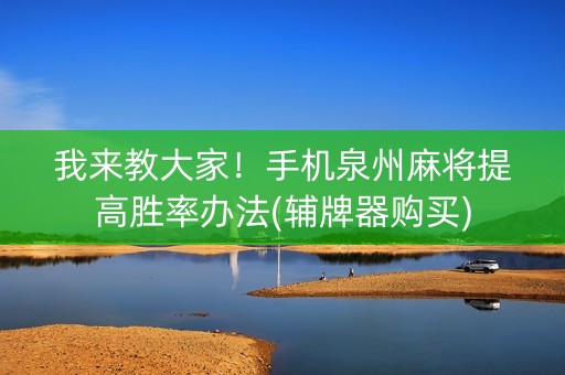 我来教大家！手机泉州麻将提高胜率办法(辅牌器购买)