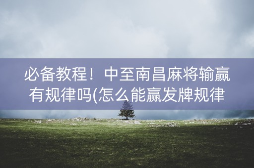 必备教程！中至南昌麻将输赢有规律吗(怎么能赢发牌规律)