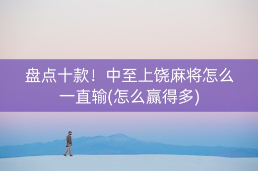 盘点十款！中至上饶麻将怎么一直输(怎么赢得多)