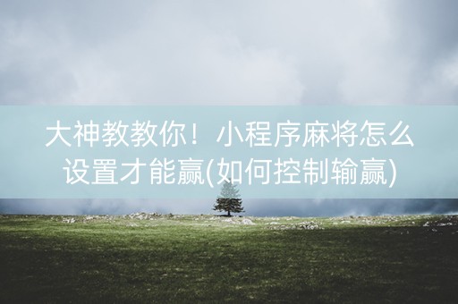 大神教教你！小程序麻将怎么设置才能赢(如何控制输赢)