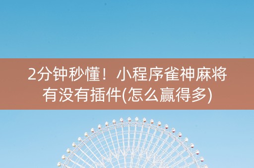 2分钟秒懂！小程序雀神麻将有没有插件(怎么赢得多)