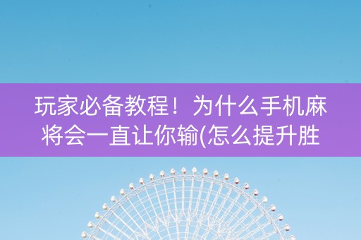 玩家必备教程！为什么手机麻将会一直让你输(怎么提升胜率)