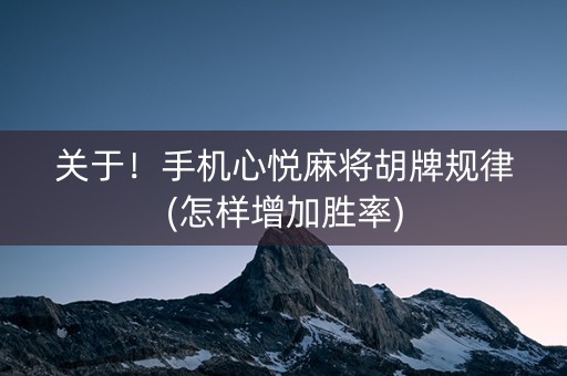 关于！手机心悦麻将胡牌规律(怎样增加胜率)