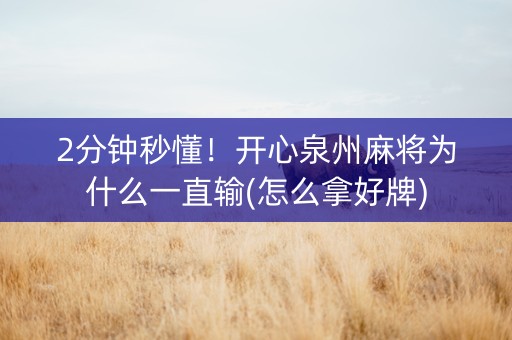 2分钟秒懂！开心泉州麻将为什么一直输(怎么拿好牌)