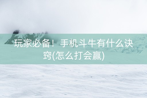 玩家必备！手机斗牛有什么诀窍(怎么打会赢)