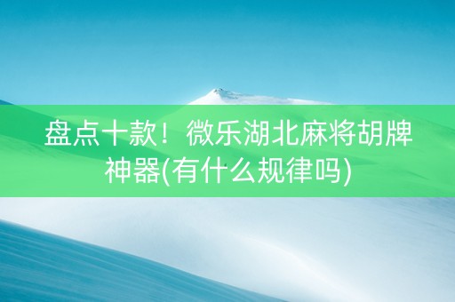 盘点十款！微乐湖北麻将胡牌神器(有什么规律吗)