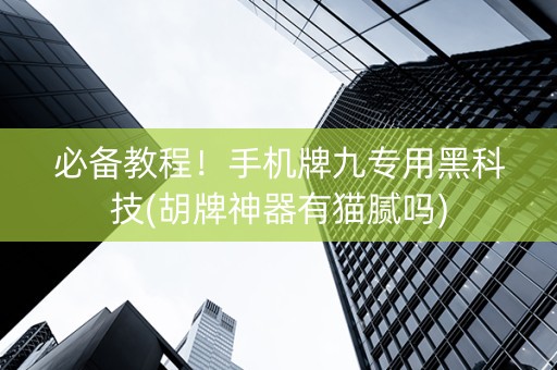必备教程！手机牌九专用黑科技(胡牌神器有猫腻吗)