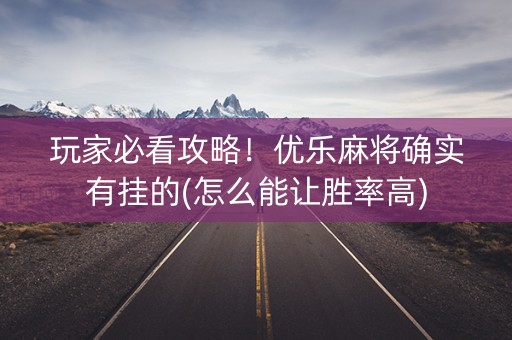 玩家必看攻略！优乐麻将确实有挂的(怎么能让胜率高)