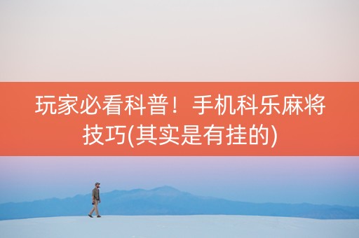 玩家必看科普！手机科乐麻将技巧(其实是有挂的)