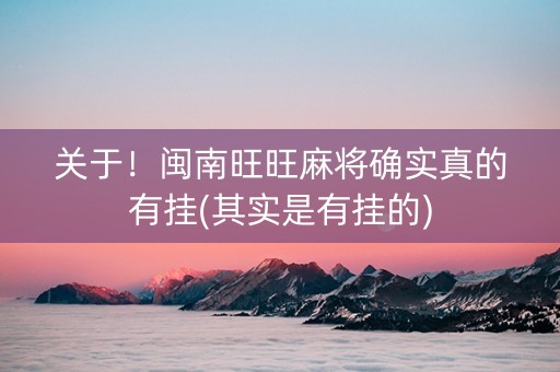 关于！闽南旺旺麻将确实真的有挂(其实是有挂的)