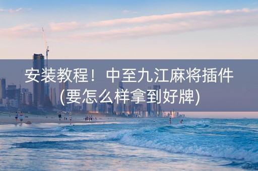 安装教程！中至九江麻将插件(要怎么样拿到好牌)