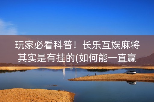 玩家必看科普！长乐互娱麻将其实是有挂的(如何能一直赢)