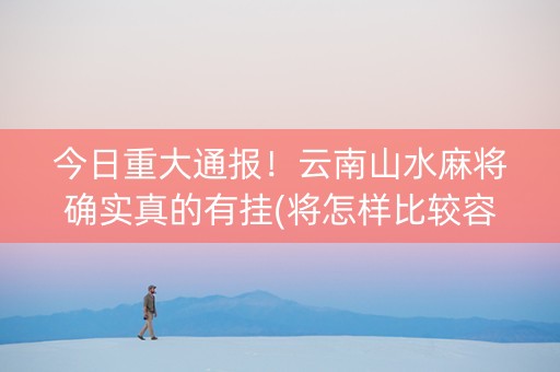 今日重大通报！云南山水麻将确实真的有挂(将怎样比较容易赢)