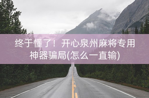 终于懂了！开心泉州麻将专用神器骗局(怎么一直输)