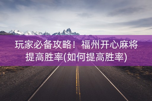 玩家必备攻略！福州开心麻将提高胜率(如何提高胜率)
