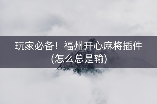 玩家必备！福州开心麻将插件(怎么总是输)
