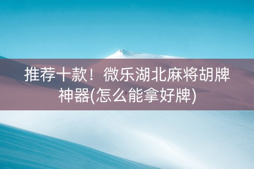 推荐十款！微乐湖北麻将胡牌神器(怎么能拿好牌)
