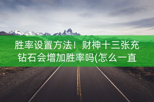 胜率设置方法！财神十三张充钻石会增加胜率吗(怎么一直输)