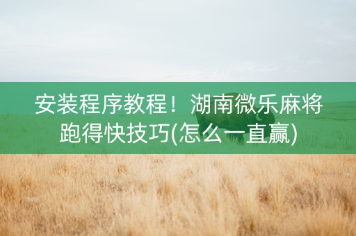 安装程序教程！湖南微乐麻将跑得快技巧(怎么一直赢)