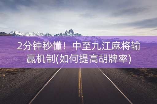 2分钟秒懂！中至九江麻将输赢机制(如何提高胡牌率)