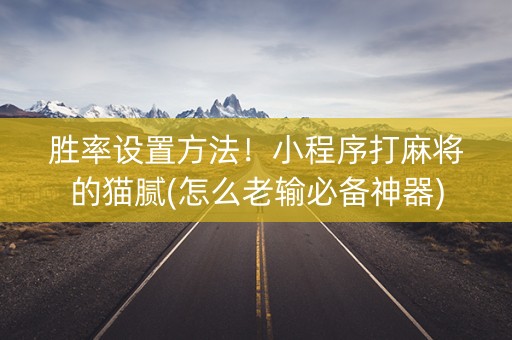 胜率设置方法！小程序打麻将的猫腻(怎么老输必备神器)