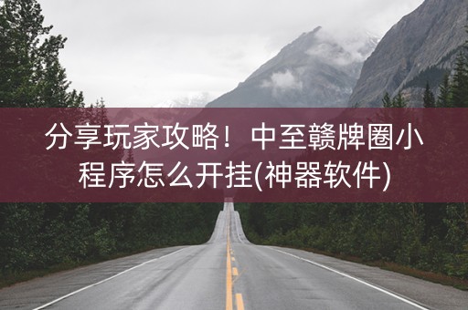 分享玩家攻略！中至赣牌圈小程序怎么开挂(神器软件)