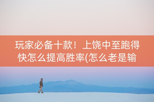 玩家必备十款！上饶中至跑得快怎么提高胜率(怎么老是输)