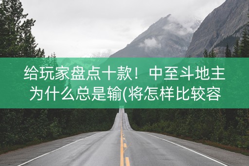 给玩家盘点十款！中至斗地主为什么总是输(将怎样比较容易赢)