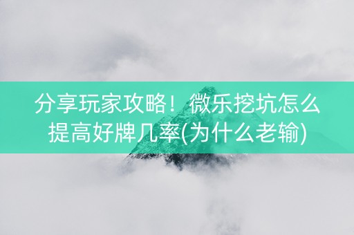 分享玩家攻略！微乐挖坑怎么提高好牌几率(为什么老输)