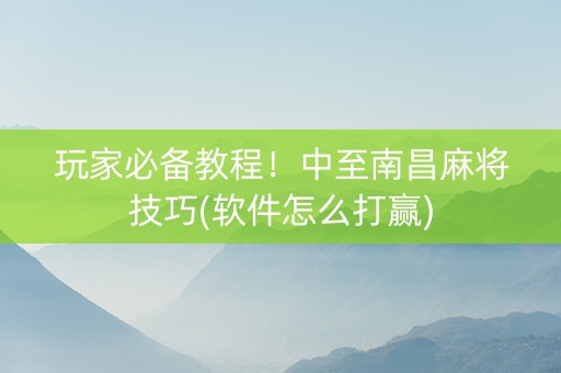 玩家必备教程！中至南昌麻将技巧(软件怎么打赢)