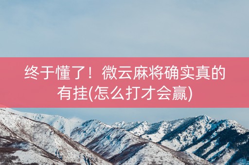 终于懂了！微云麻将确实真的有挂(怎么打才会赢)