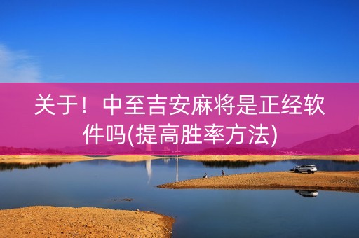 关于！中至吉安麻将是正经软件吗(提高胜率方法)