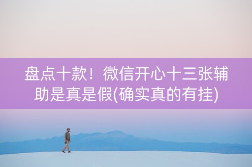 盘点十款！微信开心十三张辅助是真是假(确实真的有挂)