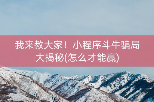我来教大家！小程序斗牛骗局大揭秘(怎么才能赢)