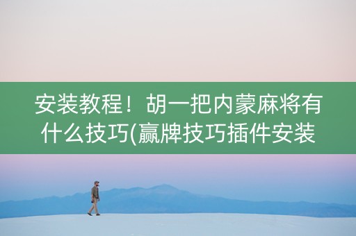 安装教程！胡一把内蒙麻将有什么技巧(赢牌技巧插件安装)