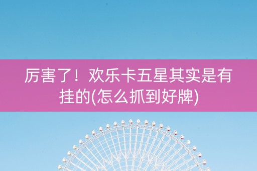 厉害了！欢乐卡五星其实是有挂的(怎么抓到好牌)
