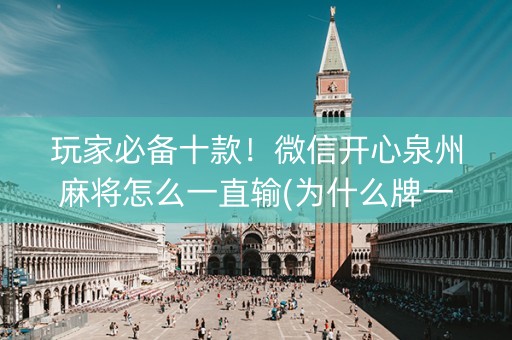 玩家必备十款！微信开心泉州麻将怎么一直输(为什么牌一直很差)