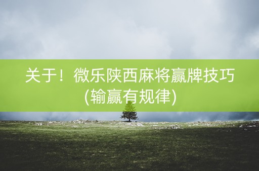 关于！微乐陕西麻将赢牌技巧(输赢有规律)