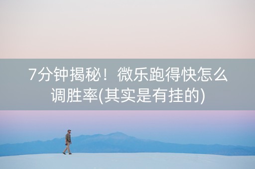 7分钟揭秘！微乐跑得快怎么调胜率(其实是有挂的)