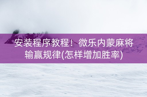 安装程序教程！微乐内蒙麻将输赢规律(怎样增加胜率)